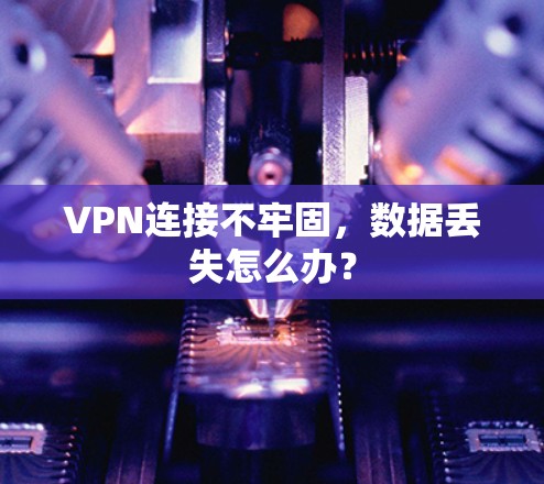 VPN连接不牢固,数据丢失怎么办? VPN连接不牢固,数据丢失怎么办?