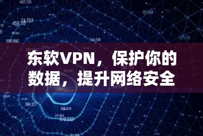东软VPN，保护你的数据，提升网络安全的优质选择！