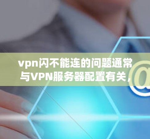 vpn闪不能连的问题通常与VPN服务器配置有关，以下是一步步的解决方案