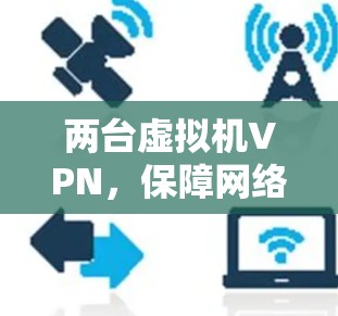 两台虚拟机VPN，保障网络安全的新方案