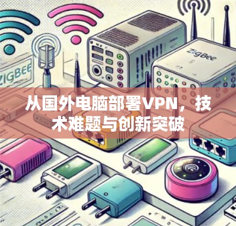从国外电脑部署VPN，技术难题与创新突破