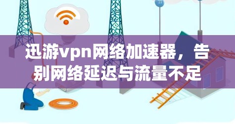 迅游vpn网络加速器，告别网络延迟与流量不足