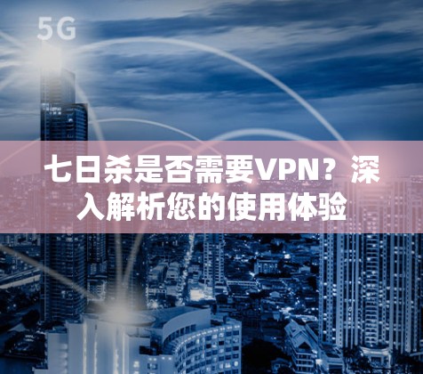 七日杀是否需要VPN？深入解析您的使用体验