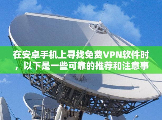 在安卓手机上寻找免费VPN软件时，以下是一些可靠的推荐和注意事项