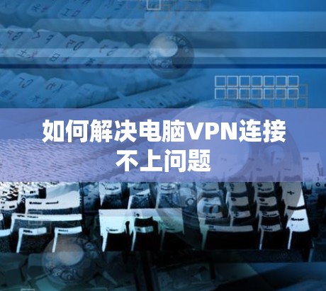 如何解决电脑VPN连接不上问题