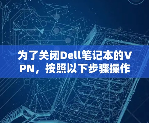 为了关闭Dell笔记本的VPN，按照以下步骤操作
