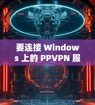 要连接 Windows 上的 PPVPN 服务器，您可以按照以下步骤操作