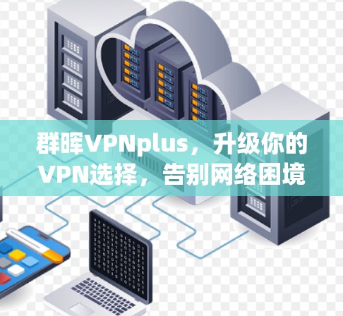 群晖VPNplus，升级你的VPN选择，告别网络困境