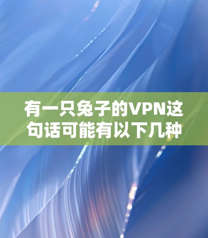 有一只兔子的VPN这句话可能有以下几种解释