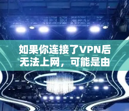 如果你连接了VPN后无法上网,可能是由于以下原因导致的 如果你连接了VPN后无法上网,可能是由于以下原因导致的