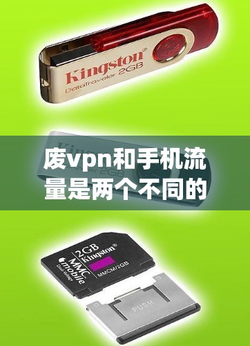 废vpn和手机流量是两个不同的流量服务,各有其独特的特点和适用场景。以下是对两者的主要区别和特点的总结 废vpn和手机流量是两个不同的流量服务,各有其独特的特点和适用场景。以下是对两者的主要区别和特点的总结