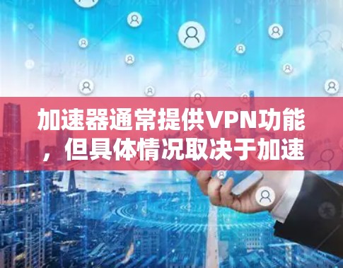 加速器通常提供VPN功能,但具体情况取决于加速器的选择。以下是详细的信息 加速器通常提供VPN功能,但具体情况取决于加速器的选择。以下是详细的信息