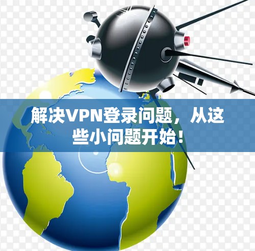 解决VPN登录问题，从这些小问题开始！