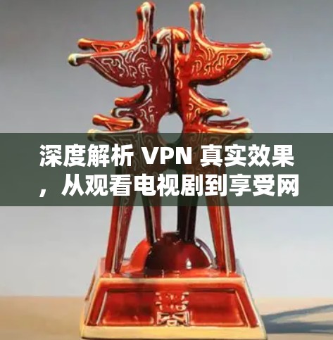深度解析 VPN 真实效果，从观看电视剧到享受网络空间的自由