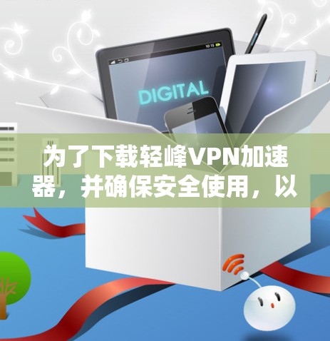 为了下载轻峰VPN加速器，并确保安全使用，以下是一个清晰的步骤指南