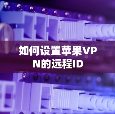 如何设置苹果VPN的远程ID