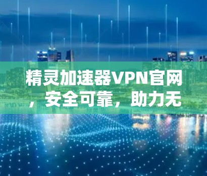 精灵加速器VPN官网，安全可靠，助力无痕上网