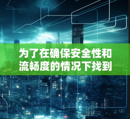 为了在确保安全性和流畅度的情况下找到适合打美服LOL的VPN选择，可以按照以下步骤进行