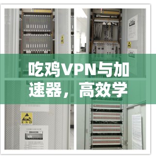 吃鸡VPN与加速器，高效学习的必选神器