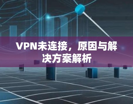 VPN未连接，原因与解决方案解析