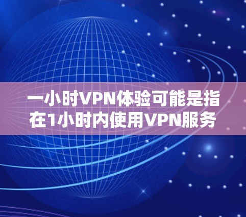 一小时VPN体验可能是指在1小时内使用VPN服务的体验。VPN（Virtual Private Network）主要用于保护个人数据、私密通信或进行网络访问。以下是一小时VPN体验的几个方面