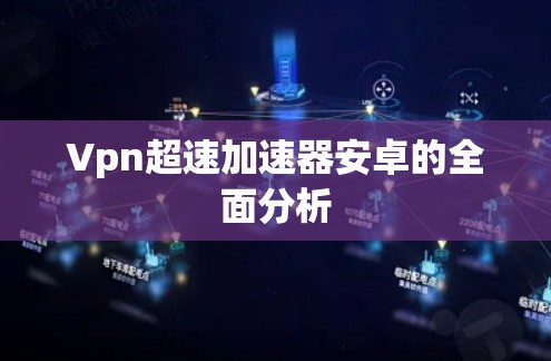 Vpn超速加速器安卓的全面分析
