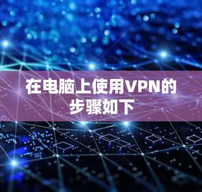 在电脑上使用VPN的步骤如下