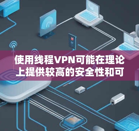 使用线程VPN可能在理论上提供较高的安全性和可靠性，但仍然存在一些潜在的风险。以下是对使用线程VPN可能带来的风险的详细分析