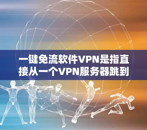 一键免流软件VPN是指直接从一个VPN服务器跳到另一个VPN服务器，或者使用云服务进行多设备访问，从而实现一键免流的效果。这种软件可以避免手动下载和安装多个VPN服务器，节省时间和资源