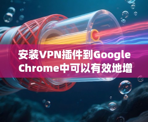 安装VPN插件到Google Chrome中可以有效地增强网页浏览和视频通话的安全性。以下是一步步的指南，帮助您顺利完成安装