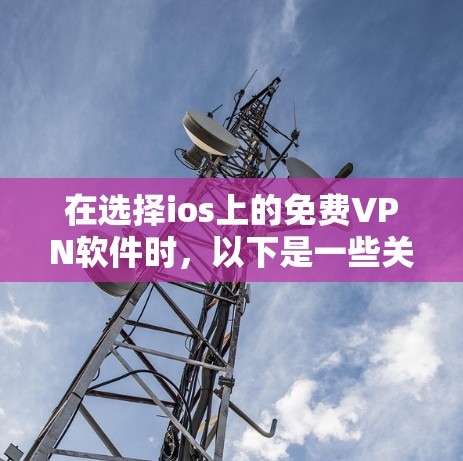 在选择ios上的免费VPN软件时，以下是一些关键点的总结和建议