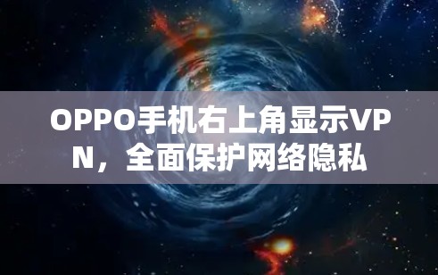 OPPO手机右上角显示VPN，全面保护网络隐私