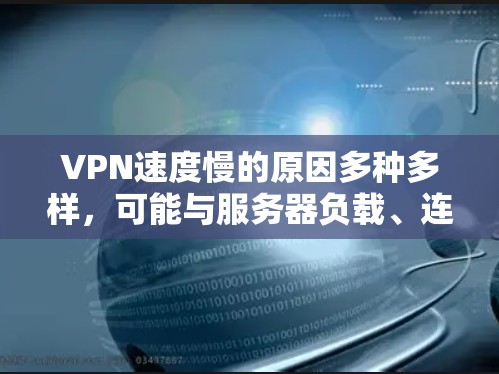 VPN速度慢的原因多种多样，可能与服务器负载、连接速度、网络延迟、服务器配置、软件优化等多方面因素有关。以下是一些可能的原因和解决方案