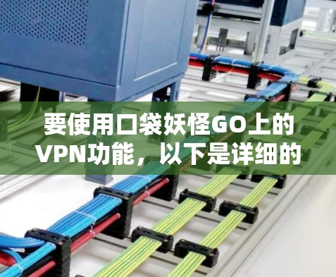 要使用口袋妖怪GO上的VPN功能，以下是详细的步骤和说明
