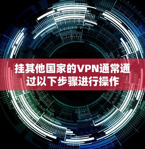 挂其他国家的VPN通常通过以下步骤进行操作