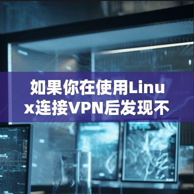 如果你在使用Linux连接VPN后发现不能上网，可以按照以下步骤进行检查和解决
