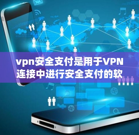vpn安全支付是用于VPN连接中进行安全支付的软件，主要功能包括支付、身份验证和加密支付。以下是关于该软件的详细信息