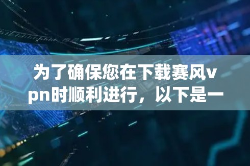 为了确保您在下载赛风vpn时顺利进行，以下是一步步的指南