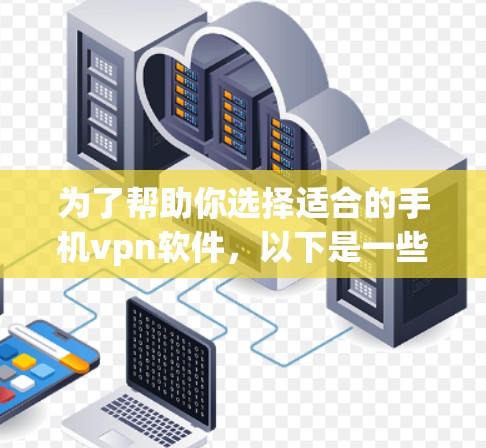 为了帮助你选择适合的手机vpn软件，以下是一些关键点和建议，帮助你做出明智的决定