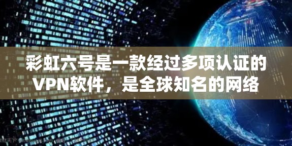 彩虹六号是一款经过多项认证的VPN软件，是全球知名的网络安全工具之一。它支持VPN服务，帮助用户访问安全的网络环境。因此，彩虹六号与VPN是相关的，但具体如何使用取决于您的需求