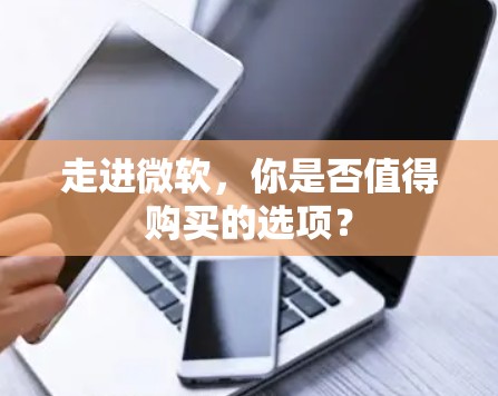 走进微软，你是否值得购买的选项？
