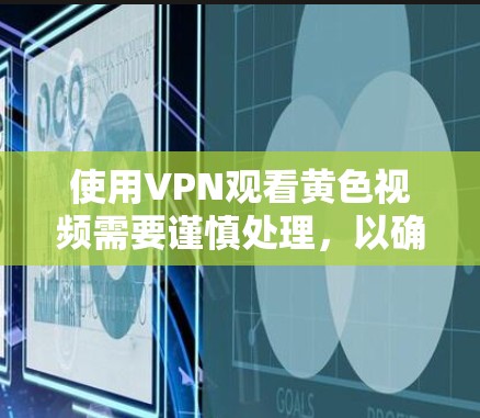 使用VPN观看黄色视频需要谨慎处理，以确保安全和隐私。以下是一步步的建议