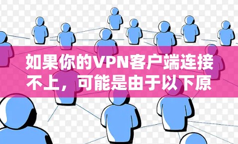 如果你的VPN客户端连接不上,可能是由于以下原因导致的 如果你的VPN客户端连接不上,可能是由于以下原因导致的