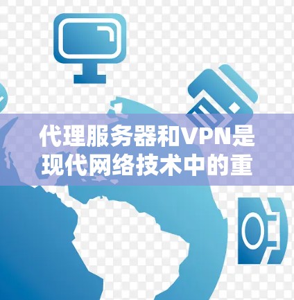代理服务器和VPN是现代网络技术中的重要组成部分，它们在保护数据和通信安全方面发挥着关键作用。以下是它们的详细分析及实际应用