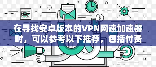 在寻找安卓版本的VPN网速加速器时，可以参考以下推荐，包括付费和免费选项