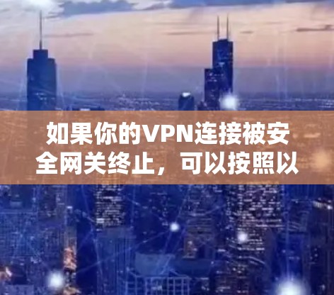如果你的VPN连接被安全网关终止,可以按照以下步骤进行处理 如果你的VPN连接被安全网关终止,可以按照以下步骤进行处理