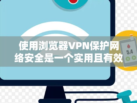 使用浏览器VPN保护网络安全是一个实用且有效的措施,以下是一些关键步骤和建议 使用浏览器VPN保护网络安全是一个实用且有效的措施,以下是一些关键步骤和建议