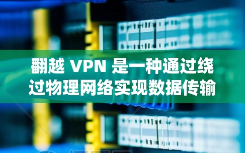 翻越 VPN 是一种通过绕过物理网络实现数据传输的虚拟网络服务,旨在保护个人隐私,防止未经授权的访问。以下是对翻越 VPN 的详细介绍 翻越 VPN 是一种通过绕过物理网络实现数据传输的虚拟网络服务,旨在保护个人隐私,防止未经授权的访问。以下是对翻越 VPN 的详细介绍