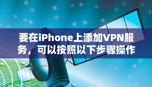 要在iPhone上添加VPN服务,可以按照以下步骤操作 要在iPhone上添加VPN服务,可以按照以下步骤操作