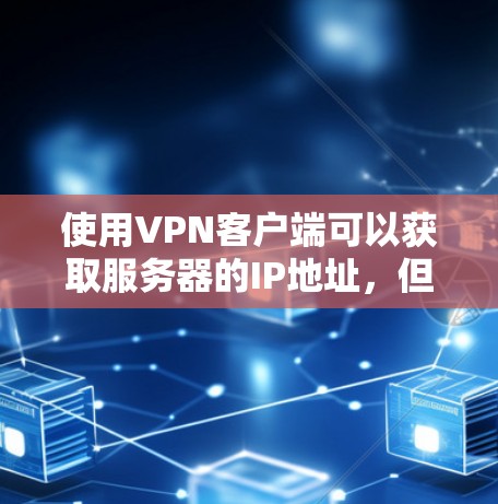 使用VPN客户端可以获取服务器的IP地址，但需要根据服务器类型选择合适的方法。以下是详细的步骤指南